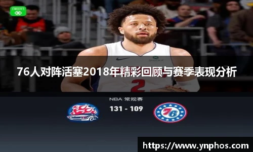 76人对阵活塞2018年精彩回顾与赛季表现分析