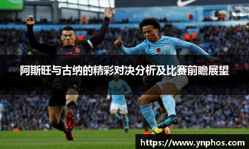 阿斯旺与古纳的精彩对决分析及比赛前瞻展望
