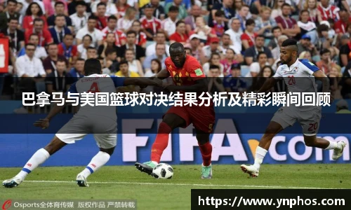 巴拿马与美国篮球对决结果分析及精彩瞬间回顾