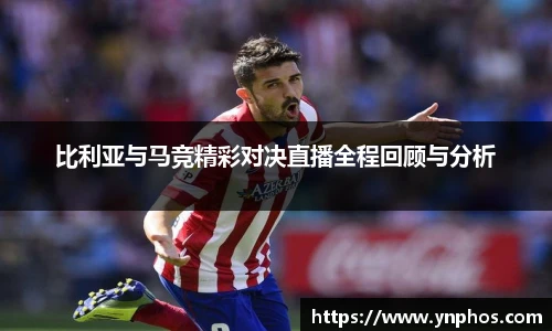 比利亚与马竞精彩对决直播全程回顾与分析