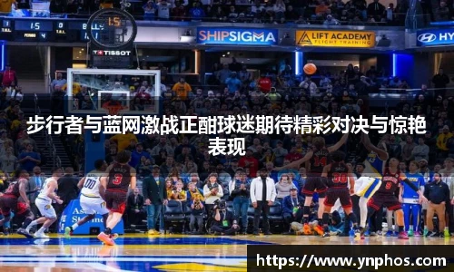 步行者与蓝网激战正酣球迷期待精彩对决与惊艳表现