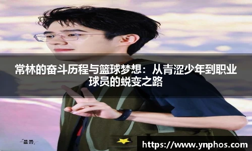 常林的奋斗历程与篮球梦想：从青涩少年到职业球员的蜕变之路